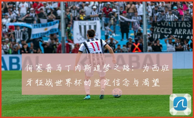 何塞普马丁内斯追梦之路：为西班牙征战世界杯的坚定信念与渴望